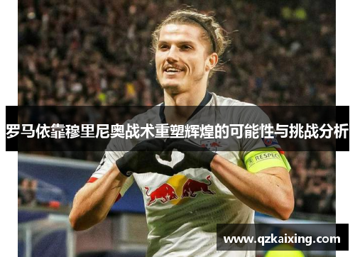 罗马依靠穆里尼奥战术重塑辉煌的可能性与挑战分析
