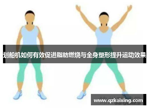 划船机如何有效促进脂肪燃烧与全身塑形提升运动效果