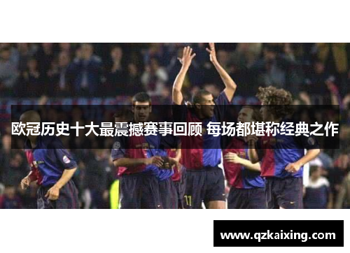 欧冠历史十大最震撼赛事回顾 每场都堪称经典之作